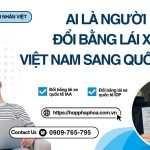 Ai là người đổi bằng lái xe Việt Nam sang quốc tế ?